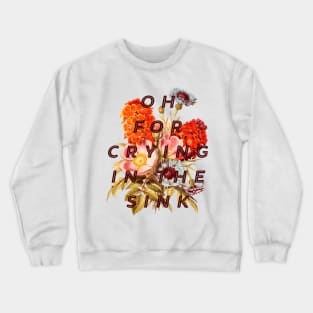 OH FOR CRYING IN THE SINK Crewneck Sweatshirt